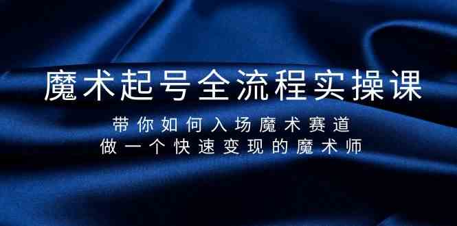 魔术起号全流程实操课,带你如何入场魔术赛道,做一个快速变现的魔术师-鼎誉项目网