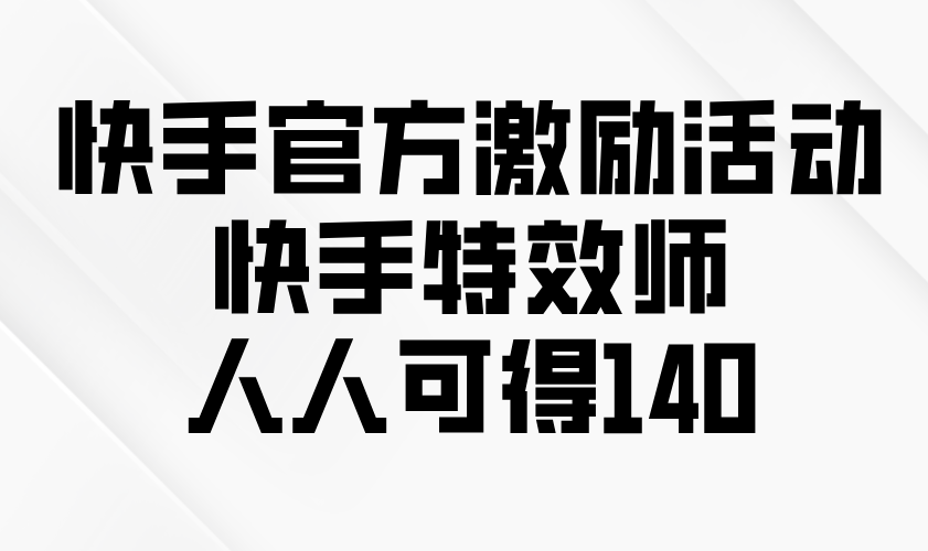 快手官方激励活动-快手特效师，人人可得140-鼎誉项目网