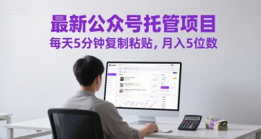 最新公众号托管项目，每天5分钟复制粘贴，月入5位数【揭秘】-鼎誉项目网