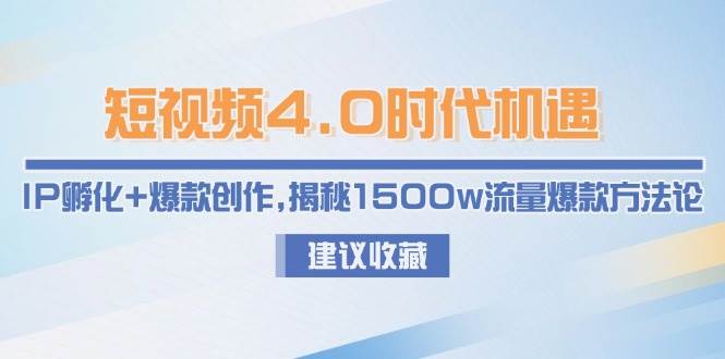 短视频4.0时代机遇：IP孵化+爆款创作，揭秘1500w流量爆款方法论-鼎誉项目网