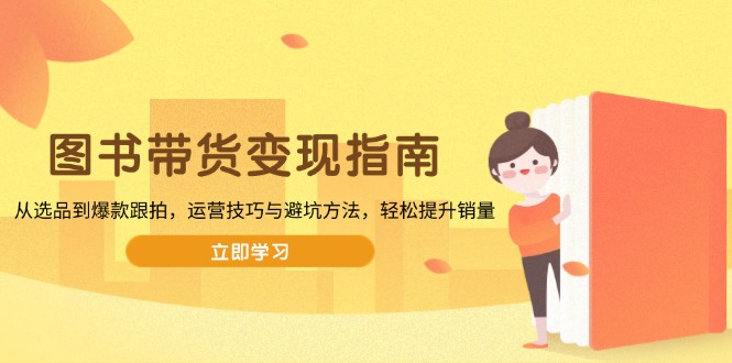 图书带货变现指南，从选品到爆款跟拍，运营技巧与避坑方法，轻松提升销量-鼎誉项目网