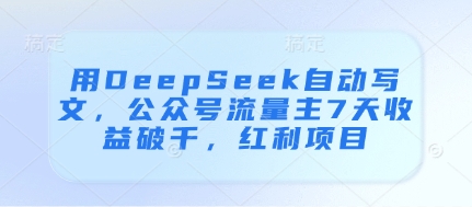 用DeepSeek自动写文，公众号流量主7天收益破千，红利项目-鼎誉项目网