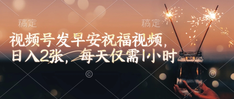 视频号发早安祝福视频，日入2张，每天仅需1小时-鼎誉项目网