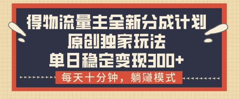 得物流量主全新分成计划模式，原创独家玩法，每天十分钟，躺挣模式，单日稳定变现3张+【揭秘】-鼎誉项目网