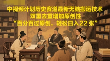 中视频计划历史赛道最新无脑搬运技术,双重去重增加原创性,百分百过原创,轻松日入2张