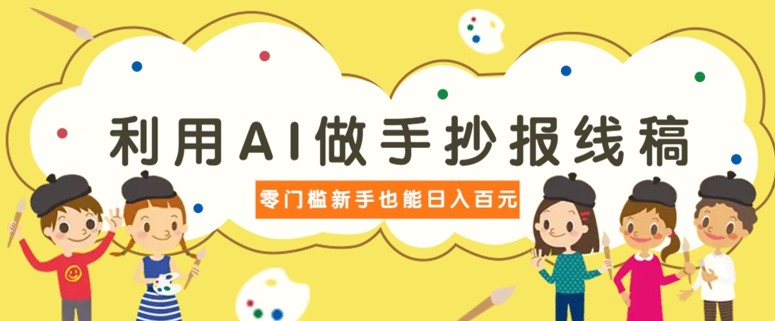 利用AI做手抄报线稿,需求大复购高,零成本新手也能轻松日赚百元-鼎誉项目网