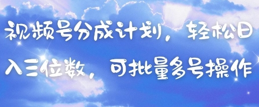 视频号分成计划，轻松日入三位数，可批量多号操作-鼎誉项目网