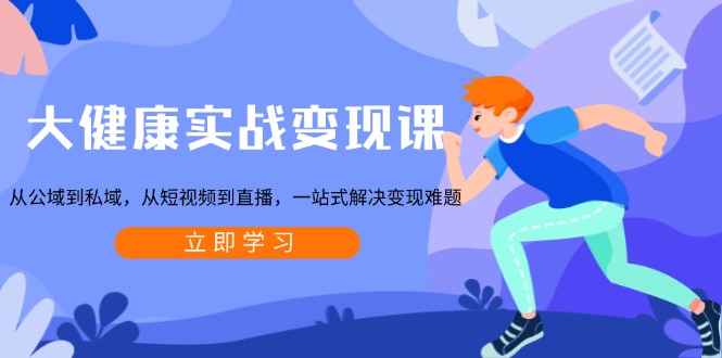 大健康实战变现课：从公域到私域，从短视频到直播，一站式解决变现难题-鼎誉项目网