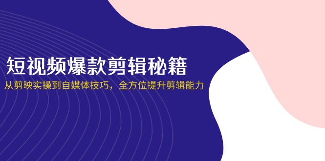 短视频爆款剪辑秘籍，从剪映实操到自媒体技巧，全方位提升剪辑能力-鼎誉项目网
