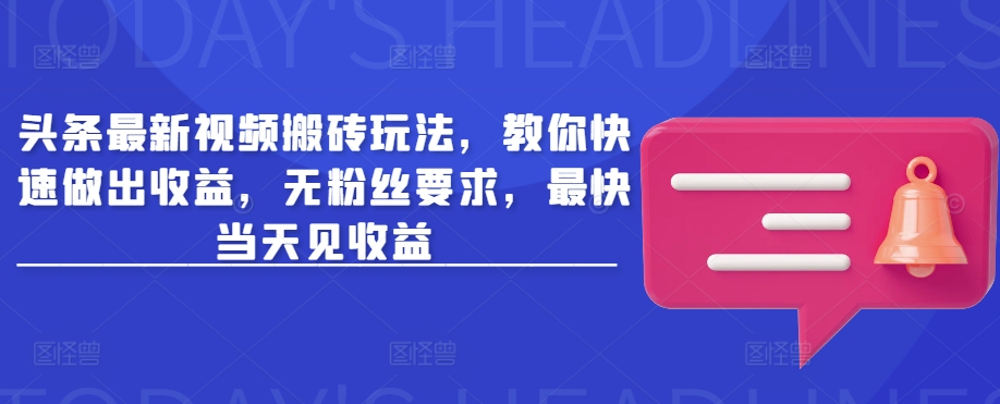 头条最新视频搬砖玩法，教你快速做出收益，无粉丝要求，最快当天见收益-鼎誉项目网