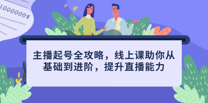主播起号全攻略，线上课助你从基础到进阶，提升直播能力-鼎誉项目网