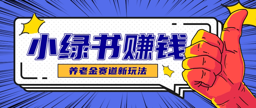 小绿书养老金赛道赚钱思路,利用业余时间轻松操作月入千元的副业项目-鼎誉项目网
