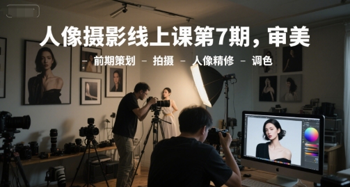 人像摄影线上课第7期，审美-前期策划-拍摄-人像精修-调色-鼎誉项目网