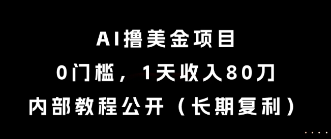 AI撸美金项目，0门槛，1天收入80刀，内部教程公开(长期复利)【揭秘】-鼎誉项目网