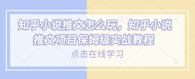 知乎小说推文怎么玩，知乎小说推文项目保姆级实战教程-鼎誉项目网