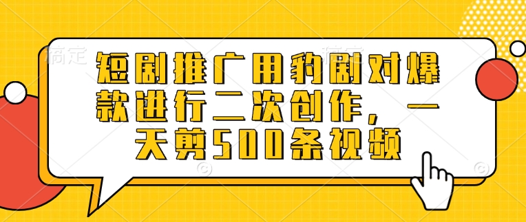 短剧推广用豹剧对爆款进行二次创作，一天剪500条视频-鼎誉项目网