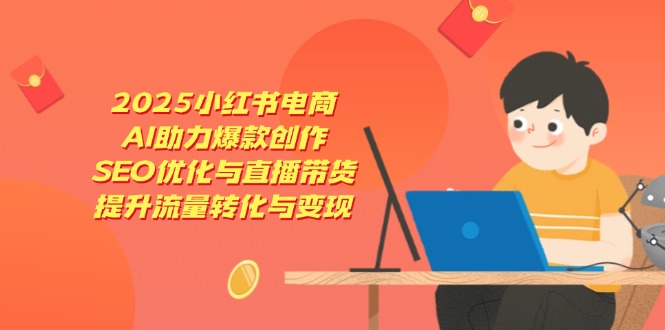 2025小红书电商，AI助力爆款创作，SEO优化与直播带货，提升流量转化与变现-鼎誉项目网