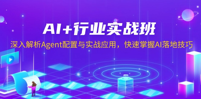 AI+行业实战班，深入解析Agent配置与实战应用，快速掌握AI落地技巧-鼎誉项目网