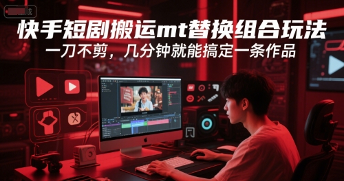 快手短剧搬运mt替换组合玩法，一刀不剪，几分钟就能搞定一条作品-鼎誉项目网