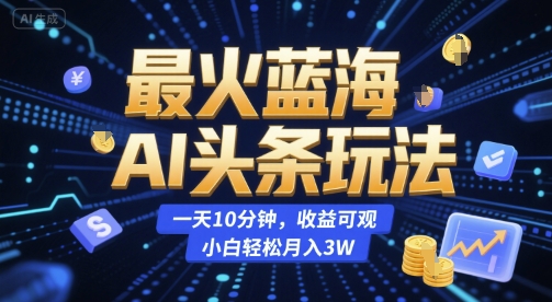 最火蓝海AI头条玩法，一天10分钟，收益可观，小白轻松月入3W【揭秘】-鼎誉项目网