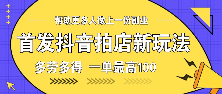 首发抖音拍店新玩法，多劳多得 一单最高100-鼎誉项目网