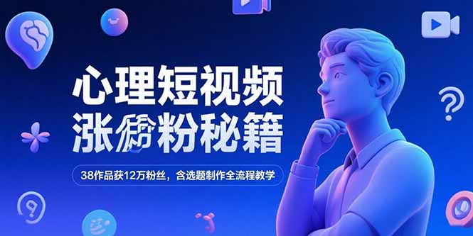 心理短视频涨粉秘籍，38作品获12万粉丝，含选题制作全流程教学-鼎誉项目网