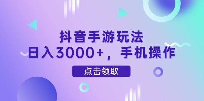 抖音手游玩法，日入3000+，手机操作-鼎誉项目网