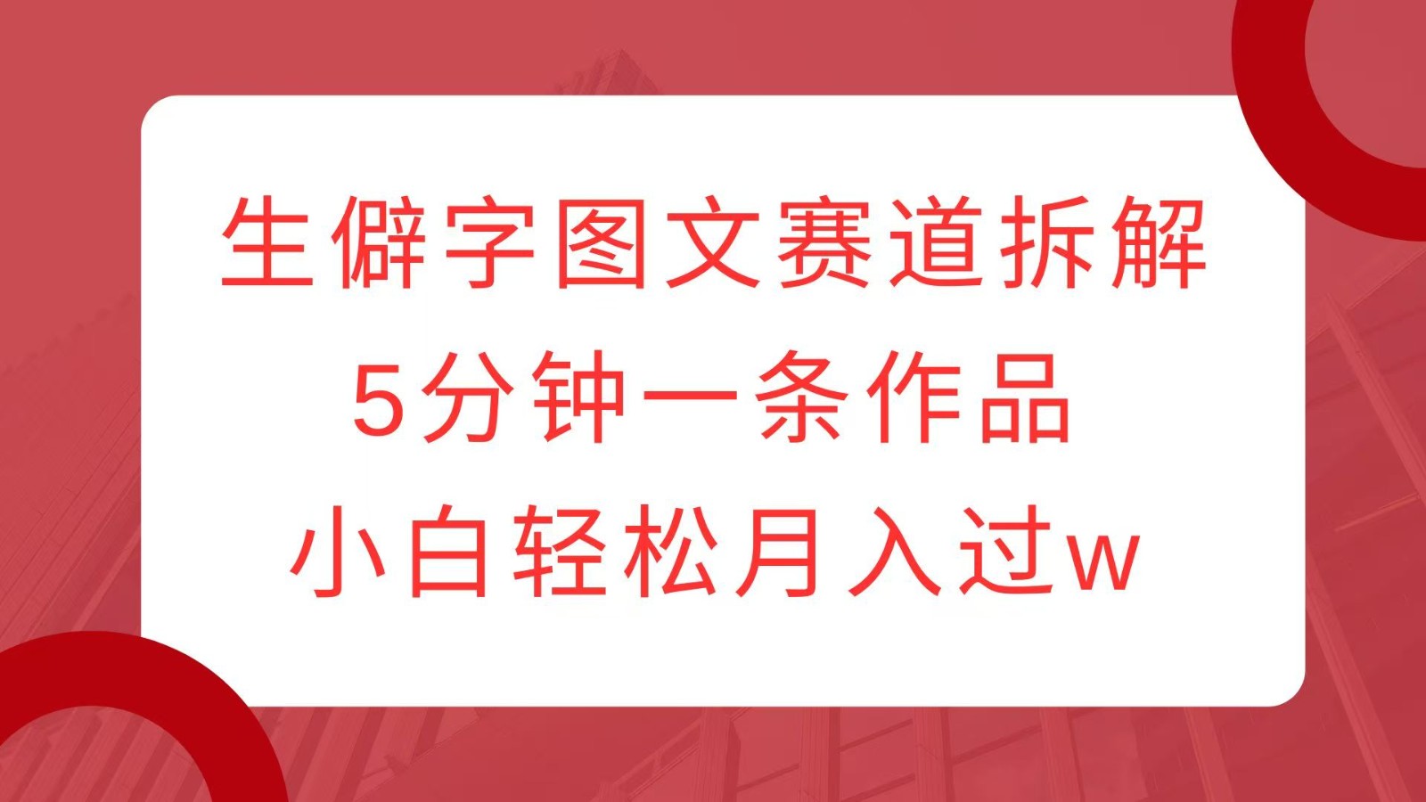 生僻字图文赛道拆解，5分钟一条作品，小白轻松月入过w-鼎誉项目网