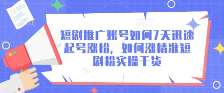 短剧推广账号如何7天迅速起号涨粉，如何涨精准短剧粉实操干货-鼎誉项目网