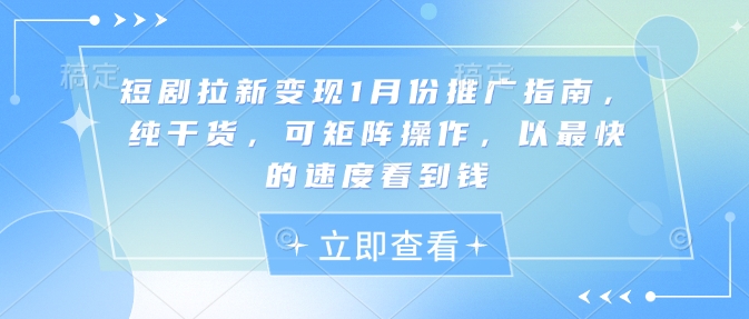短剧拉新变现1月份推广指南，纯干货，可矩阵操作，以最快的速度看到钱-鼎誉项目网