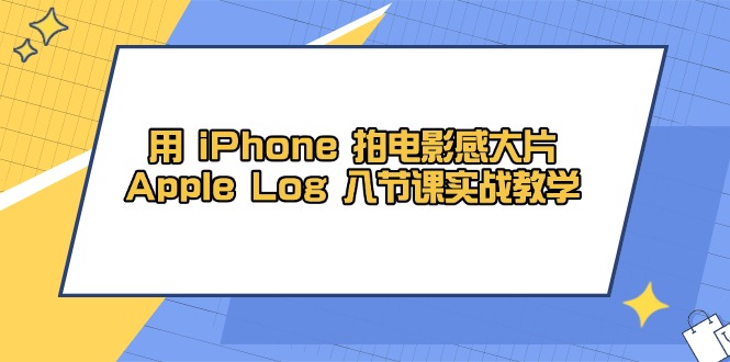 用 iPhone 拍电影感大片，Apple Log 8节课实战教学-鼎誉项目网