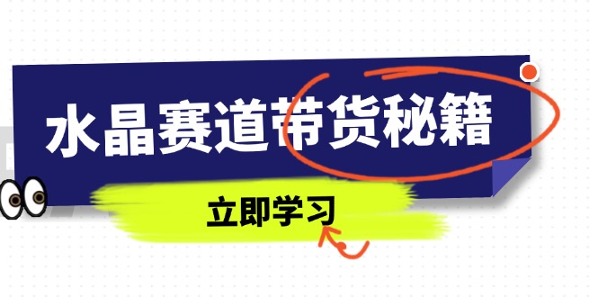水晶赛道带货秘籍，国学结合、短视频起号、拍摄技巧、直播话术等内容-鼎誉项目网