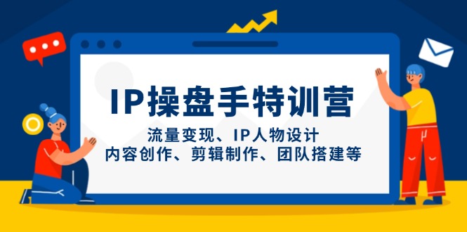 IP操盘手特训营，流量变现、IP人物设计、内容创作、剪辑制作、团队搭建等-鼎誉项目网