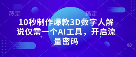 10秒制作爆款3D数字人解说仅需一个AI工具，开启流量密码-鼎誉项目网