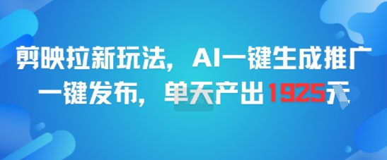 剪映拉新玩法，AI一键生成推广，一键发布，单天最高产出1925-鼎誉项目网