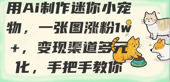 用AI制作迷你小宠物,一张图涨粉1w+,变现渠道多元化,手把手教你