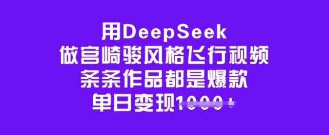 用DeepSeek做宫崎骏风格飞行视频，条条作品都是爆款，单日变现多张-鼎誉项目网