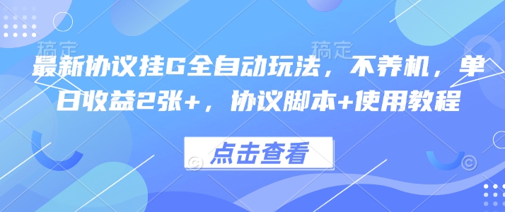 最新协议挂G全自动玩法,不用养机,单日收益2张+,协议脚本+使用教程【揭秘】