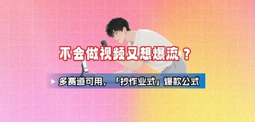 不会做视频又想爆流？多赛道可用，「抄作业式」爆款公式-鼎誉项目网