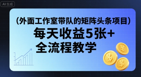 外面工作室带队的矩阵头条挂G项目，每天收益5张+，全流程教学【附全套工具】-鼎誉项目网