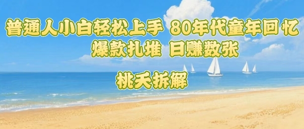 普通人小白轻松上手 80年代童年回忆杀，爆款扎堆，日入数张-鼎誉项目网