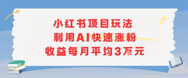 小红书商单项目新玩法，利用AI快速涨粉收益每月平均3W-鼎誉项目网