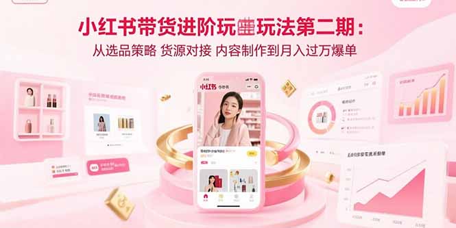 小红书带货进阶玩法第二期：从选品策略 货源对接 内容制作到月入过万爆单-鼎誉项目网