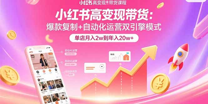 小红书高变现带货：爆款复制+自动化运营双引擎模式  单店月入2w到年入20w+-鼎誉项目网