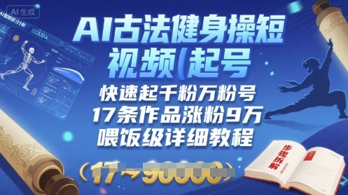 AI古法健身操短视频起号，快速起千粉万粉号，17条作品涨粉9W(喂饭级详细教程)-鼎誉项目网