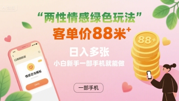 两性情感绿色玩法，客单价88米 日入多张，小白新手一部手机就能做-鼎誉项目网