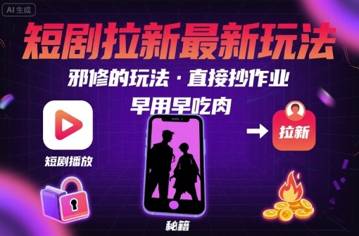 解锁短剧拉新最新玩法，邪修的玩法，直接抄作业，早用早吃肉-鼎誉项目网