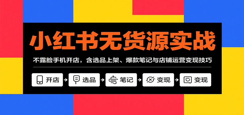 小红书无货源实战，不露脸手机开店，含选品上架、爆款笔记与店铺运营变现技巧-鼎誉项目网