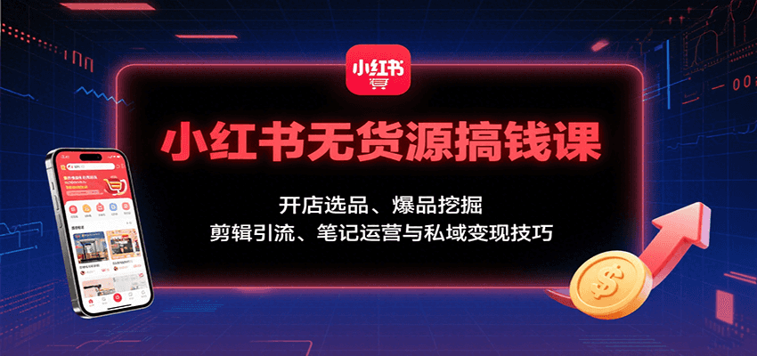 小红书无货源搞钱课：开店选品、爆品挖掘，剪辑引流、笔记运营与私域变现技巧-鼎誉项目网