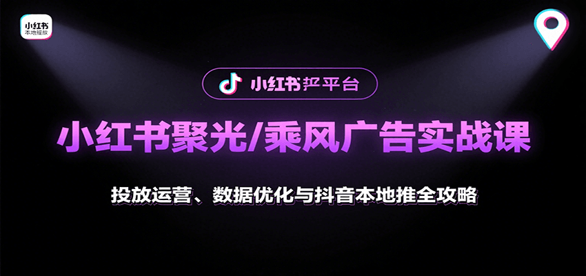 小红书聚光/乘风广告实战课：投放运营、数据优化与抖音本地推全攻略-鼎誉项目网